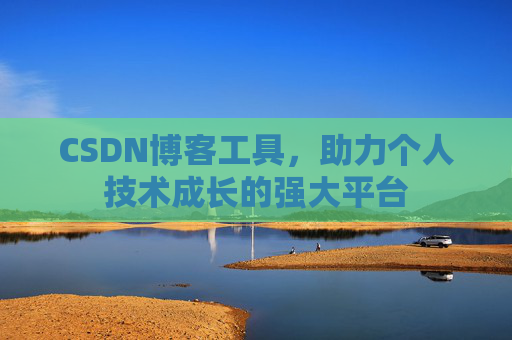 CSDN博客工具,助力个人技术成长的强大平台